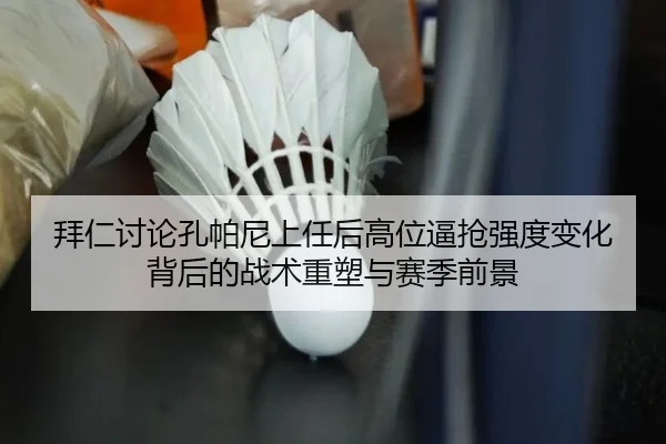 拜仁讨论孔帕尼上任后高位逼抢强度变化背后的战术重塑与赛季前景