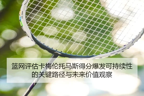 篮网评估卡梅伦托马斯得分爆发可持续性的关键路径与未来价值观察 - kaiyun